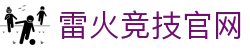 雷火·竞技(中国) - 亚洲电竞先驱"